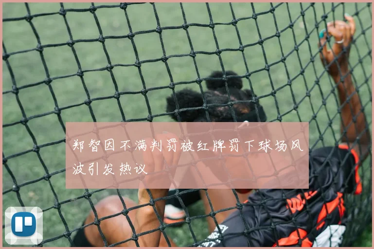 郑智因不满判罚被红牌罚下球场风波引发热议