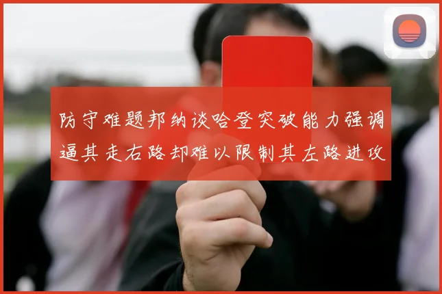 防守难题邦纳谈哈登突破能力强调逼其走右路却难以限制其左路进攻