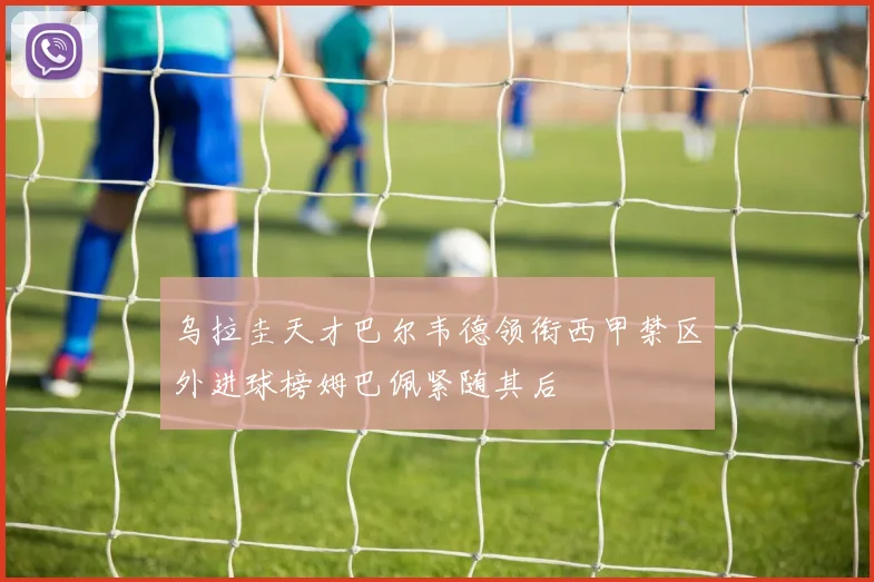乌拉圭天才巴尔韦德领衔西甲禁区外进球榜姆巴佩紧随其后