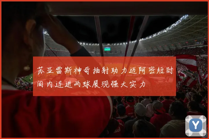 苏亚雷斯神奇抽射助力迈阿密短时间内连进两球展现强大实力