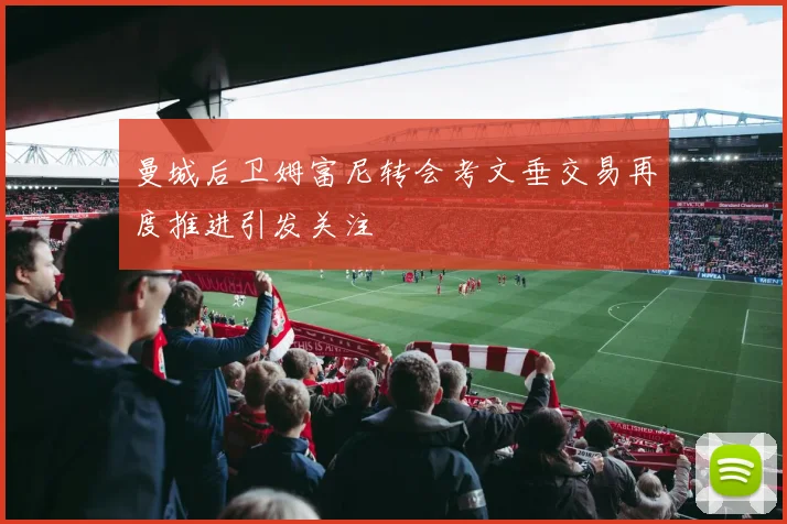 曼城后卫姆富尼转会考文垂交易再度推进引发关注