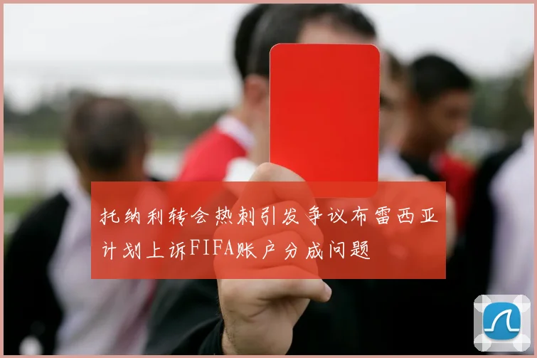 托纳利转会热刺引发争议布雷西亚计划上诉FIFA账户分成问题