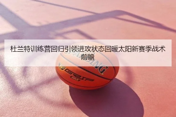 杜兰特训练营回归引领进攻状态回暖太阳新赛季战术前瞻